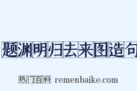 题渊明归去来图造句是什么意思的图片